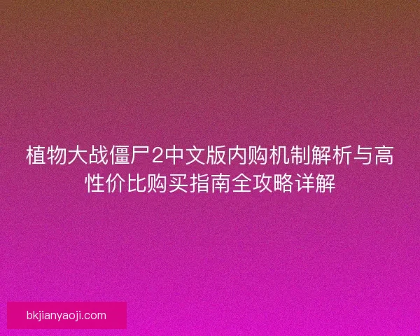 植物大战僵尸2中文版内购机制解析与高性价比购买指南全攻略详解 植物大战僵尸2中文版内购机制解析与高性价比购买指南全攻略详解