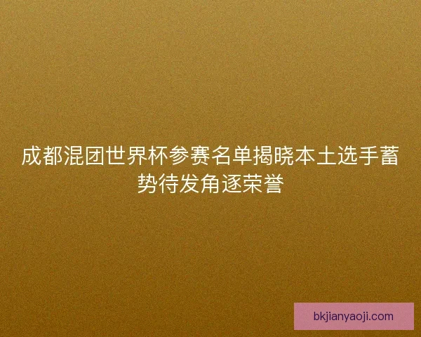 成都混团世界杯参赛名单揭晓本土选手蓄势待发角逐荣誉