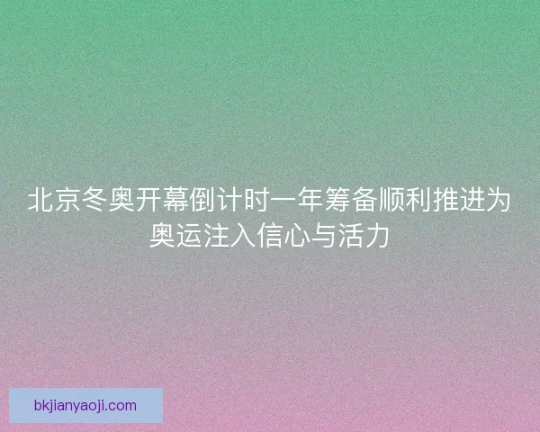 北京冬奥开幕倒计时一年筹备顺利推进为奥运注入信心与活力 北京冬奥开幕倒计时一年筹备顺利推进为奥运注入信心与活力