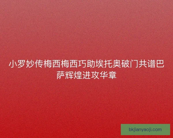 小罗妙传梅西梅西巧助埃托奥破门共谱巴萨辉煌进攻华章 小罗妙传梅西梅西巧助埃托奥破门共谱巴萨辉煌进攻华章
