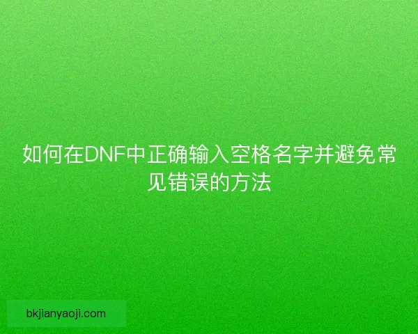 如何在DNF中正确输入空格名字并避免常见错误的方法 如何在DNF中正确输入空格名字并避免常见错误的方法