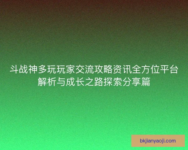 斗战神多玩玩家交流攻略资讯全方位平台解析与成长之路探索分享篇 斗战神多玩玩家交流攻略资讯全方位平台解析与成长之路探索分享篇